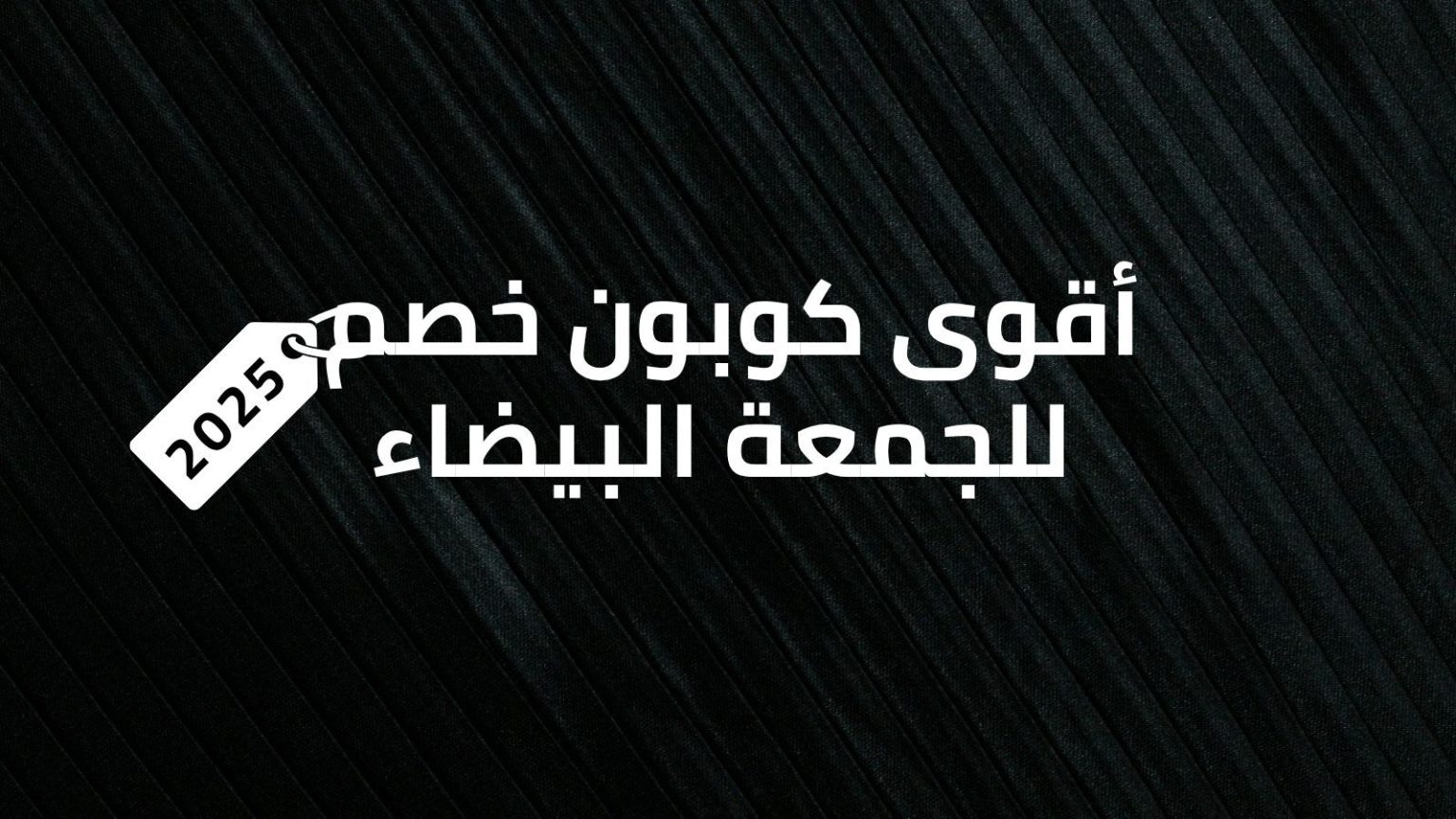 أقوى كوبون خصم للجمعة البيضاء 2025 أقوى كوبون خصم للجمعة البيضاء 2025
